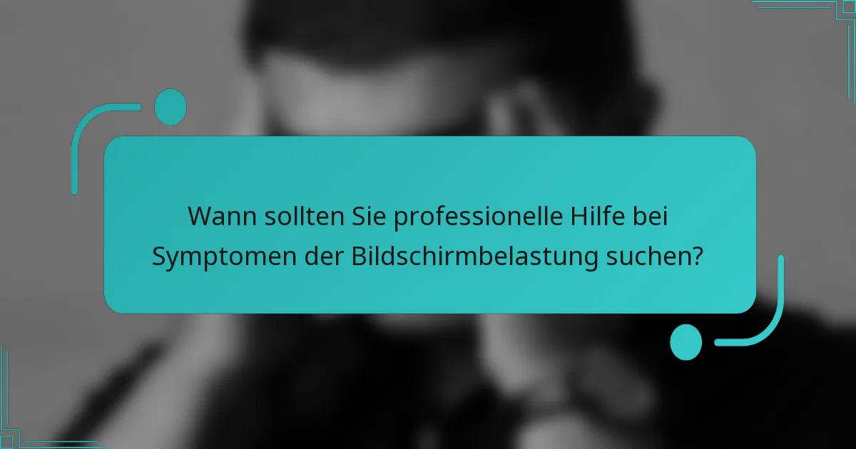 Wann sollten Sie professionelle Hilfe bei Symptomen der Bildschirmbelastung suchen?