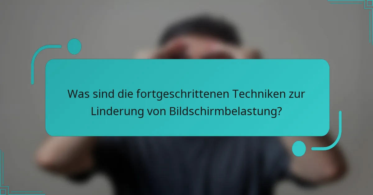 Was sind die fortgeschrittenen Techniken zur Linderung von Bildschirmbelastung?