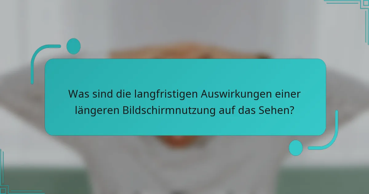 Was sind die langfristigen Auswirkungen einer längeren Bildschirmnutzung auf das Sehen?