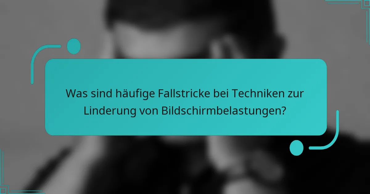 Was sind häufige Fallstricke bei Techniken zur Linderung von Bildschirmbelastungen?