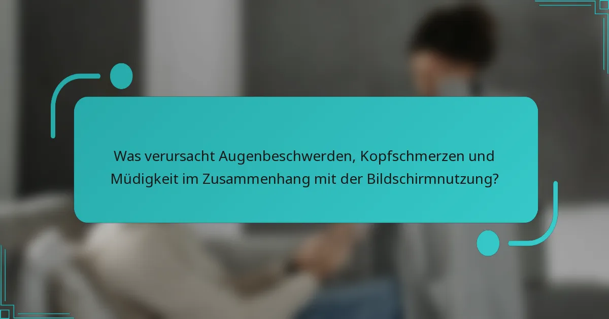 Was verursacht Augenbeschwerden, Kopfschmerzen und Müdigkeit im Zusammenhang mit der Bildschirmnutzung?