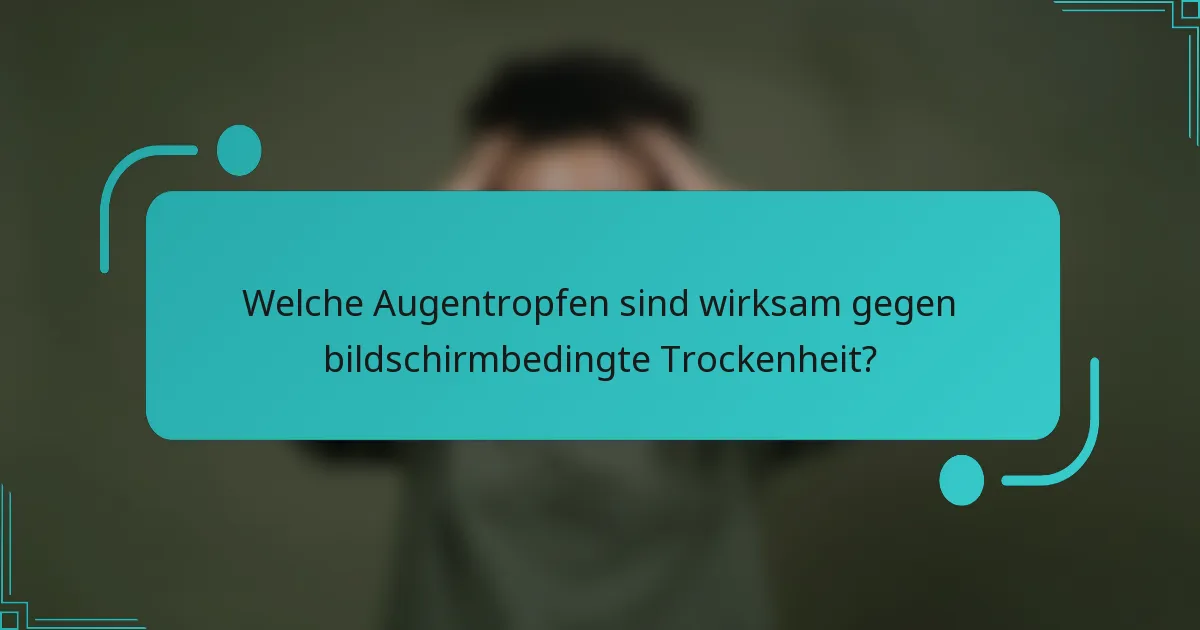 Welche Augentropfen sind wirksam gegen bildschirmbedingte Trockenheit?