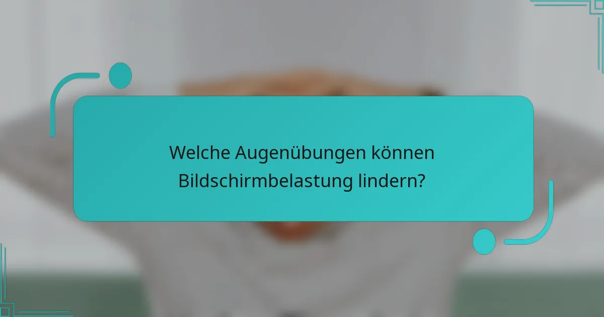 Welche Augenübungen können Bildschirmbelastung lindern?