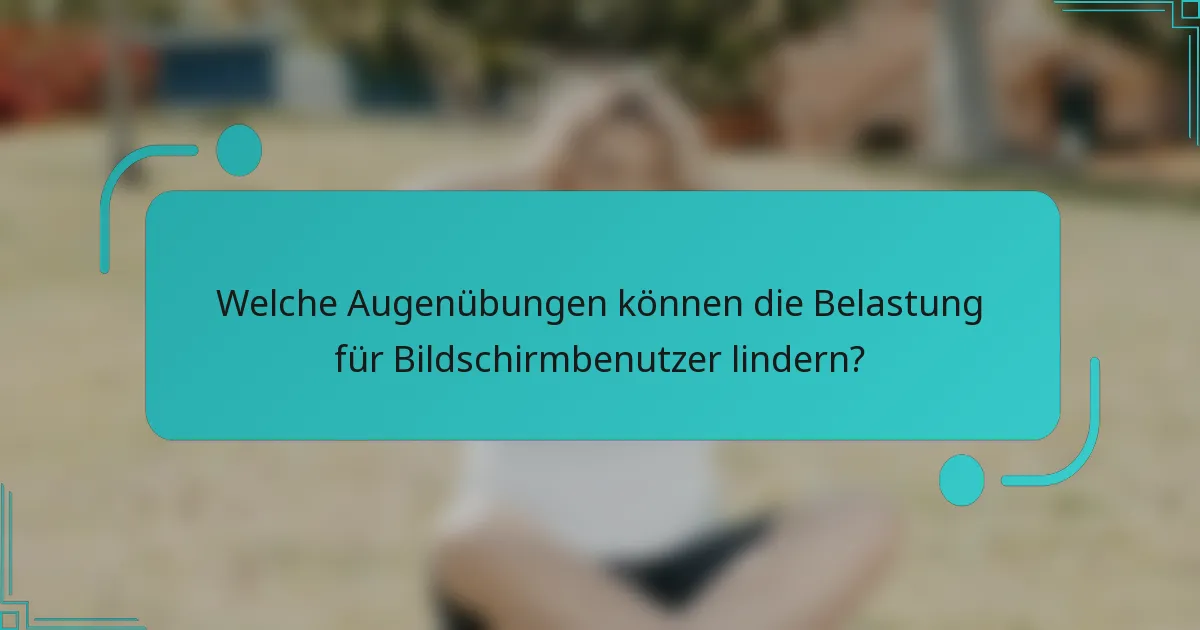 Welche Augenübungen können die Belastung für Bildschirmbenutzer lindern?