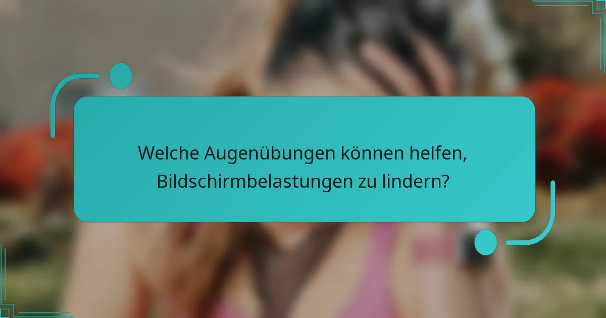 Welche Augenübungen können helfen, Bildschirmbelastungen zu lindern?