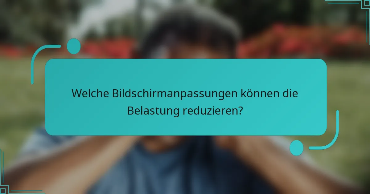 Welche Bildschirmanpassungen können die Belastung reduzieren?