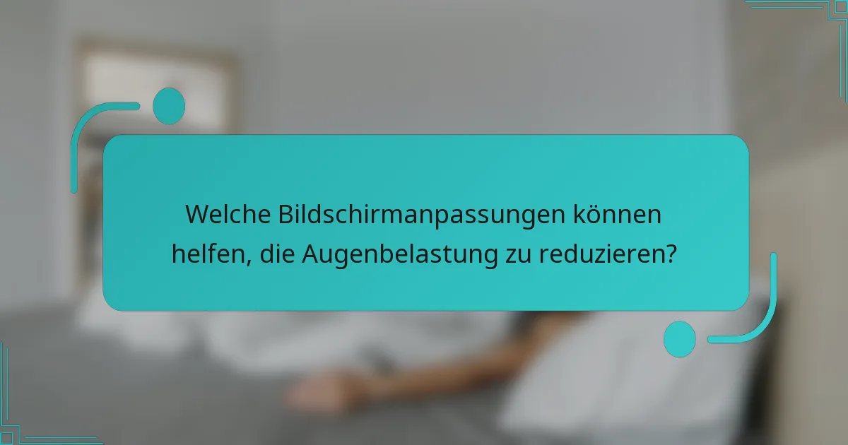 Welche Bildschirmanpassungen können helfen, die Augenbelastung zu reduzieren?