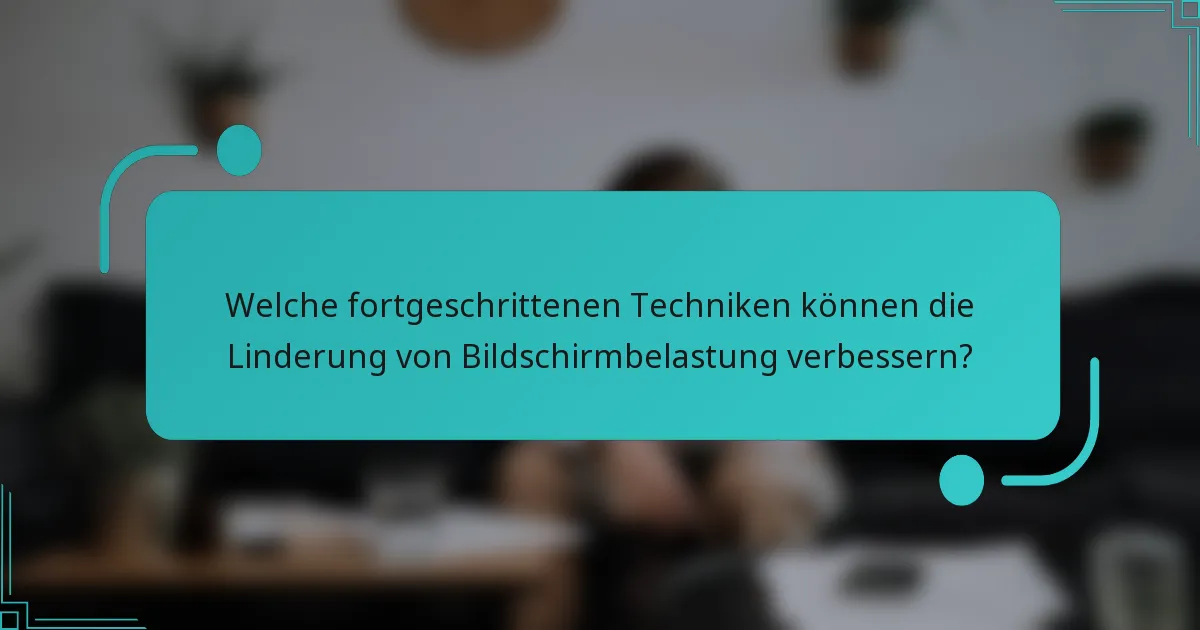 Welche fortgeschrittenen Techniken können die Linderung von Bildschirmbelastung verbessern?