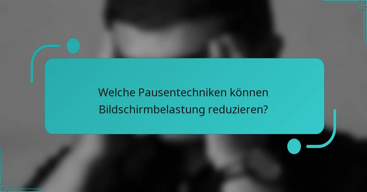 Welche Pausentechniken können Bildschirmbelastung reduzieren?