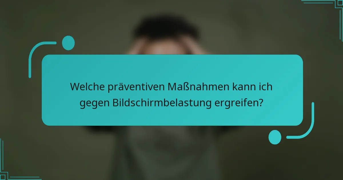 Welche präventiven Maßnahmen kann ich gegen Bildschirmbelastung ergreifen?