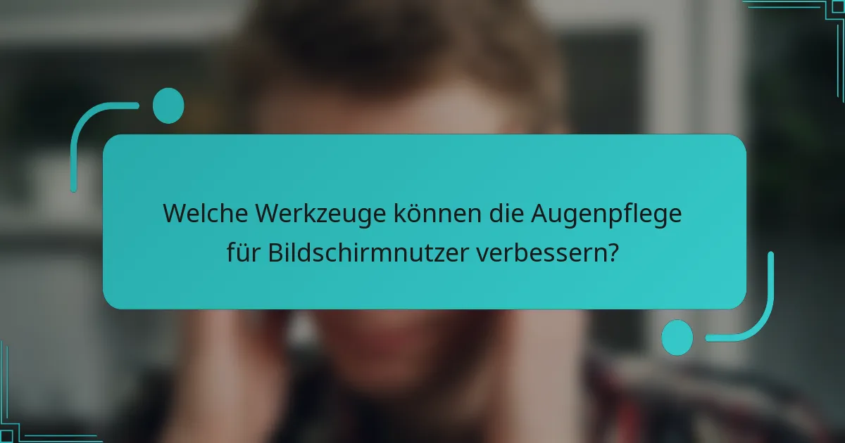Welche Werkzeuge können die Augenpflege für Bildschirmnutzer verbessern?