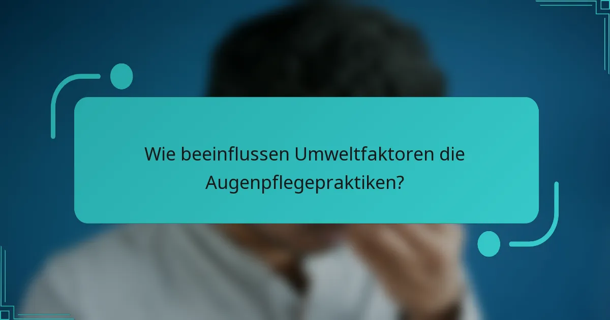 Wie beeinflussen Umweltfaktoren die Augenpflegepraktiken?