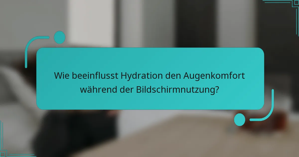 Wie beeinflusst Hydration den Augenkomfort während der Bildschirmnutzung?