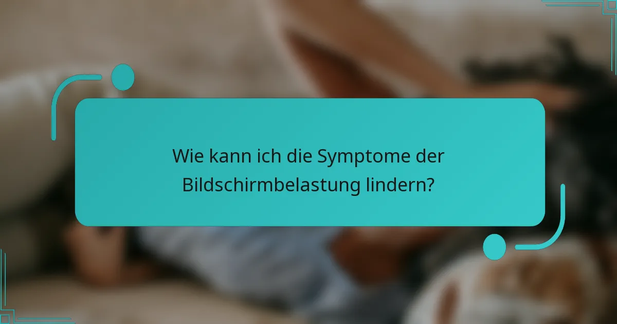 Wie kann ich die Symptome der Bildschirmbelastung lindern?