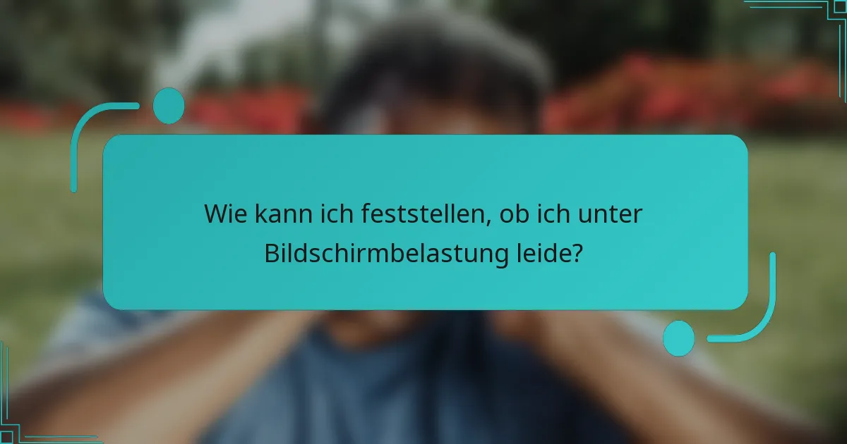 Wie kann ich feststellen, ob ich unter Bildschirmbelastung leide?