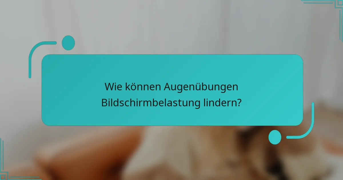 Wie können Augenübungen Bildschirmbelastung lindern?