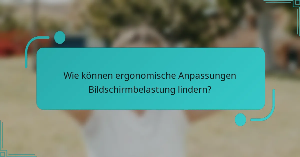 Wie können ergonomische Anpassungen Bildschirmbelastung lindern?