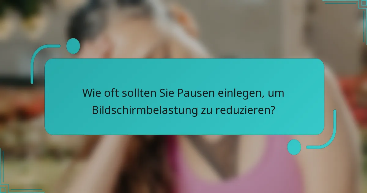 Wie oft sollten Sie Pausen einlegen, um Bildschirmbelastung zu reduzieren?
