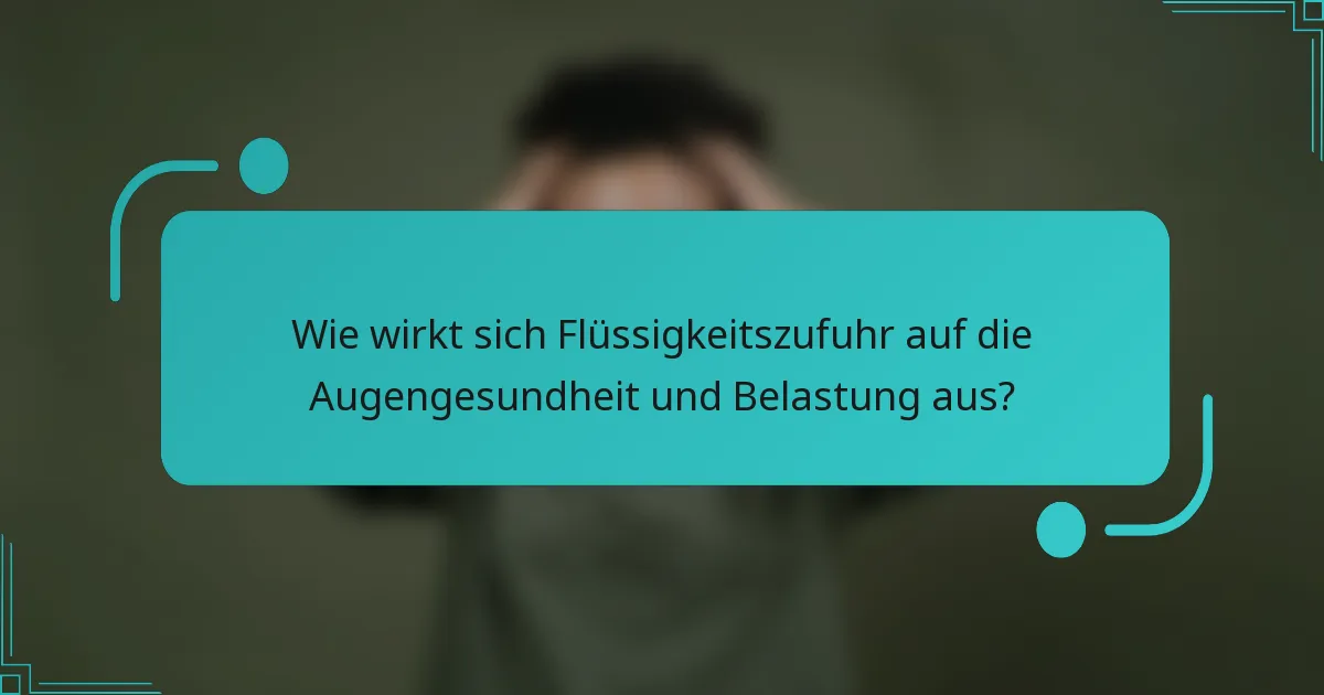 Wie wirkt sich Flüssigkeitszufuhr auf die Augengesundheit und Belastung aus?