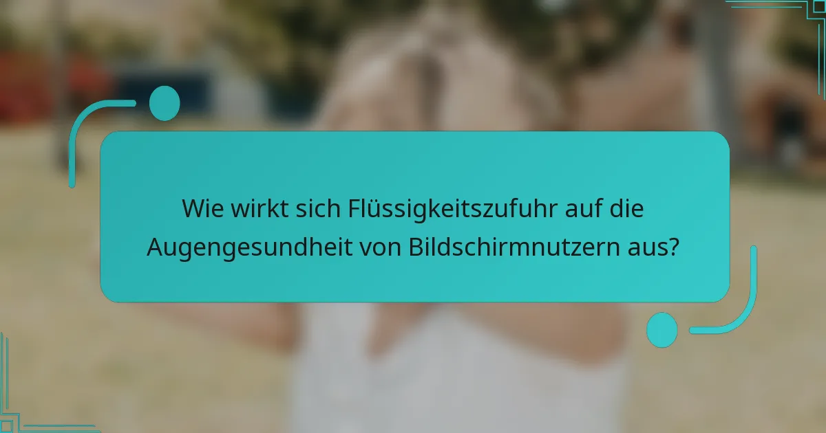 Wie wirkt sich Flüssigkeitszufuhr auf die Augengesundheit von Bildschirmnutzern aus?